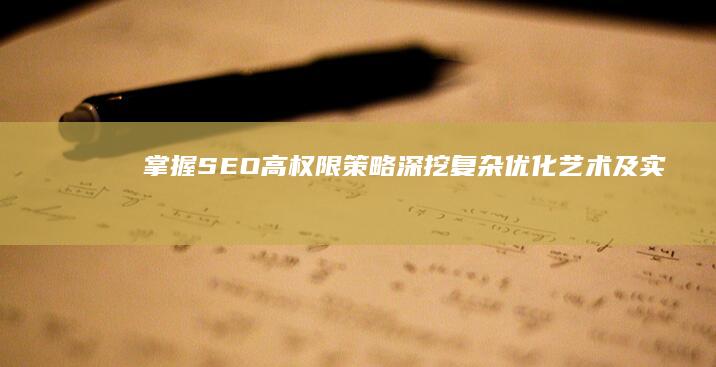 掌握SEO高权限策略：深挖复杂优化艺术及实战技巧