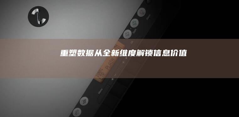 重塑数据：从全新维度解锁信息价值